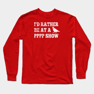 I'd Rather Be At A PPPP Show Long Sleeve T-Shirt